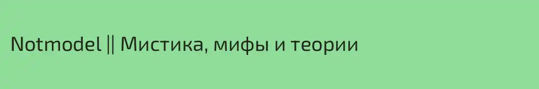 Notmodel || Мистика, мифы и теории